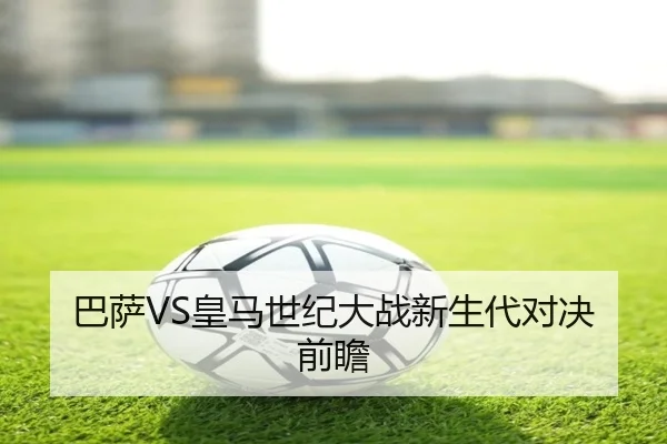 巴萨VS皇马世纪大战新生代对决前瞻